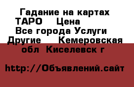 Гадание на картах ТАРО. › Цена ­ 1 000 - Все города Услуги » Другие   . Кемеровская обл.,Киселевск г.